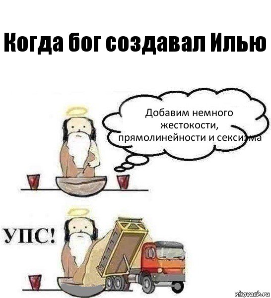 Когда бог создавал Илью Добавим немного жестокости, прямолинейности и сексизма