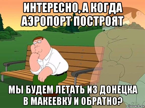 интересно, а когда аэропорт построят мы будем летать из донецка в макеевку и обратно?, Мем Задумчивый Гриффин