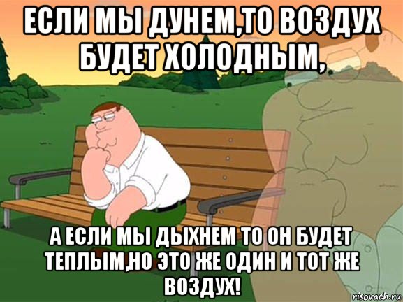 если мы дунем,то воздух будет холодным, а если мы дыхнем то он будет теплым,но это же один и тот же воздух!, Мем Задумчивый Гриффин