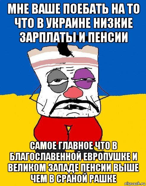 мне ваше поебать на то что в украине низкие зарплаты и пенсии самое главное что в благославенной европушке и великом западе пенсии выше чем в сраной рашке, Мем Западенец - тухлое сало