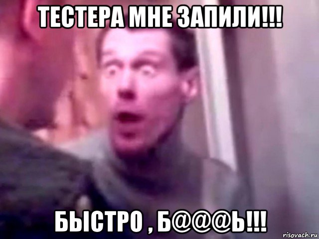 тестера мне запили!!! быстро , б@@@ь!!!, Мем Запили