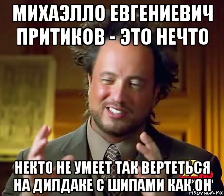 михаэлло евгениевич притиков - это нечто некто не умеет так вертеться на дилдаке с шипами как он, Мем Женщины (aliens)