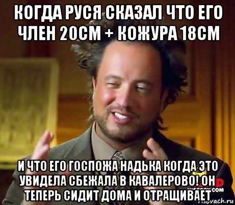 когда руся сказал что его член 20см + кожура 18см и что его госпожа надька когда это увидела сбежала в кавалерово! он теперь сидит дома и отращивает, Мем Женщины (aliens)