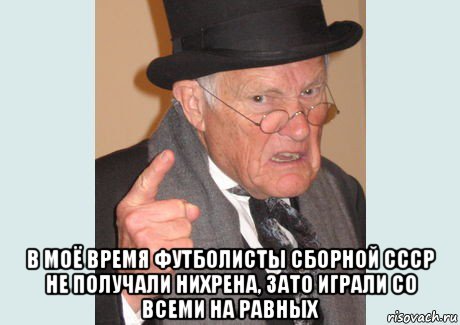  в моё время футболисты сборной ссср не получали нихрена, зато играли со всеми на равных, Мем Злобный старикашка