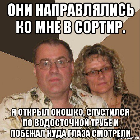 они направлялись ко мне в сортир. я открыл окошко, спустился по водосточной трубе и побежал куда глаза смотрели, Мем  Злые родители