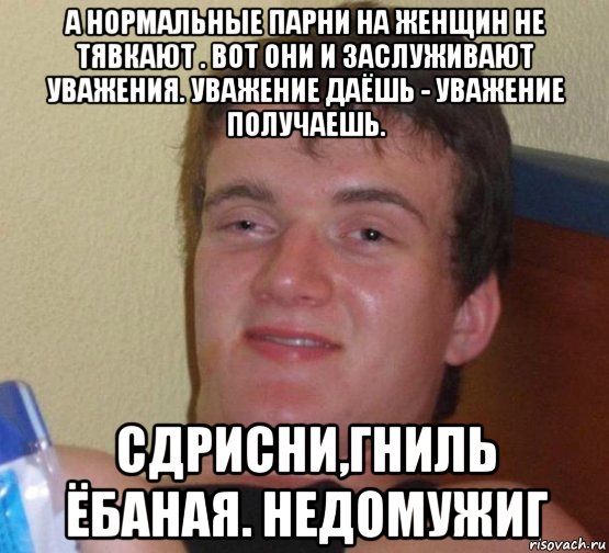 а нормальные парни на женщин не тявкают . вот они и заслуживают уважения. уважение даёшь - уважение получаешь. сдрисни,гниль ёбаная. недомужиг, Мем 10 guy (Stoner Stanley really high guy укуренный парень)