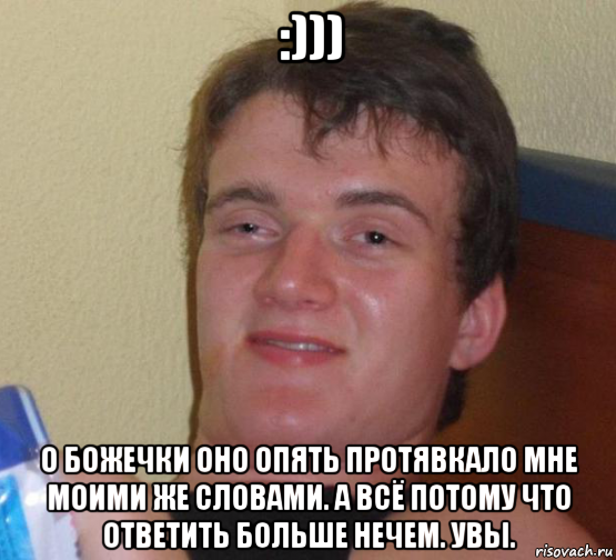 :))) о божечки оно опять протявкало мне моими же словами. а всё потому что ответить больше нечем. увы.