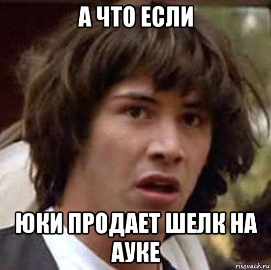 а что если юки продает шелк на ауке, Мем А что если (Киану Ривз)