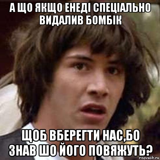 а що якщо енеді спеціально видалив бомбік щоб вберегти нас,бо знав шо його повяжуть?, Мем А что если (Киану Ривз)