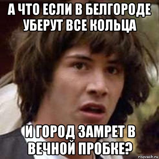 а что если в белгороде уберут все кольца и город замрет в вечной пробке?, Мем А что если (Киану Ривз)