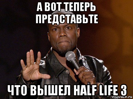 а вот теперь представьте что вышел half life 3