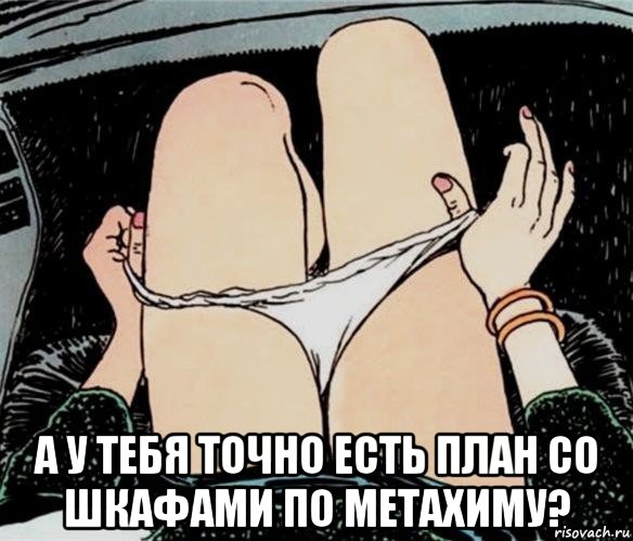  а у тебя точно есть план со шкафами по метахиму?, Мем А ты точно