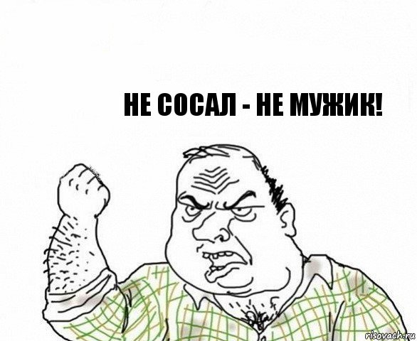  не сосал - не мужик!