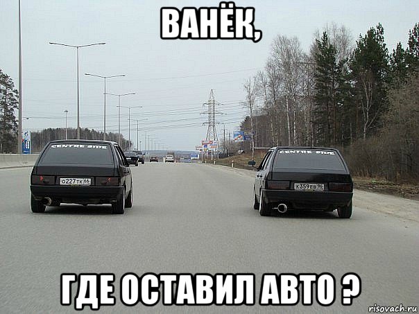 ванёк, где оставил авто ?