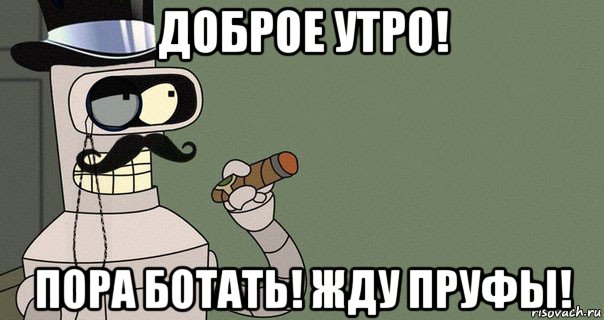 доброе утро! пора ботать! жду пруфы!, Мем бендер-джентльмен