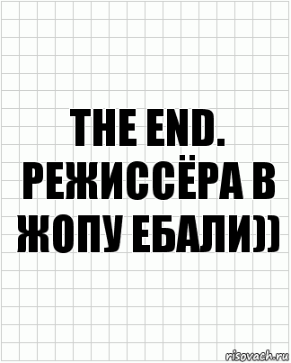 The End.
РЕЖИССЁРА В ЖОПУ ЕБАЛИ)), Комикс  бумага