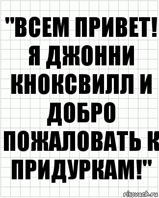 "ВСЕМ ПРИВЕТ! Я ДЖОННИ КНОКСВИЛЛ И ДОБРО ПОЖАЛОВАТЬ К ПРИДУРКАМ!", Комикс  бумага