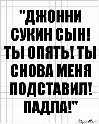 "ДЖОННИ СУКИН СЫН! ТЫ ОПЯТЬ! ТЫ СНОВА МЕНЯ ПОДСТАВИЛ! ПАДЛА!", Комикс  бумага