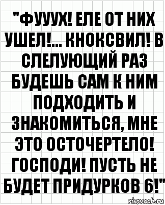 "ФУУУХ! ЕЛЕ ОТ НИХ УШЕЛ!... КНОКСВИЛ! В СЛЕЛУЮЩИЙ РАЗ БУДЕШЬ САМ К НИМ ПОДХОДИТЬ И ЗНАКОМИТЬСЯ, МНЕ ЭТО ОСТОЧЕРТЕЛО! ГОСПОДИ! ПУСТЬ НЕ БУДЕТ ПРИДУРКОВ 6!", Комикс  бумага