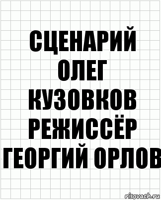 сценарий
Олег Кузовков
режиссёр
Георгий Орлов, Комикс  бумага