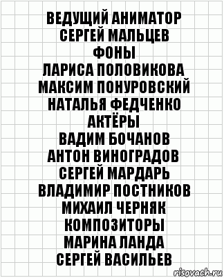 Ведущий аниматор
Сергей Мальцев
Фоны
Лариса Половикова
Максим Понуровский
Наталья Федченко
Актёры
Вадим Бочанов
Антон Виноградов
Сергей Мардарь
Владимир Постников
Михаил Черняк
Композиторы
Марина Ланда
Сергей Васильев, Комикс  бумага