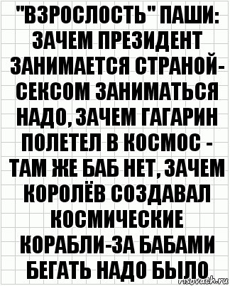 "взрослость" паши: зачем президент занимается страной- сексом заниматься надо, зачем гагарин полетел в космос - там же баб нет, зачем королёв создавал космические корабли-за бабами бегать надо было, Комикс  бумага