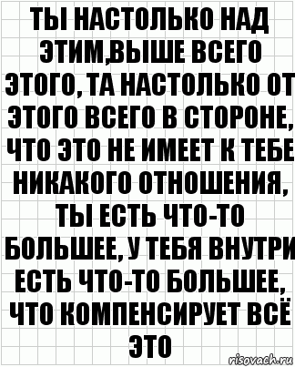 ты настолько над этим,выше всего этого, та настолько от этого всего в стороне, что это не имеет к тебе никакого отношения, ты есть что-то большее, у тебя внутри есть что-то большее, что компенсирует всё это, Комикс  бумага