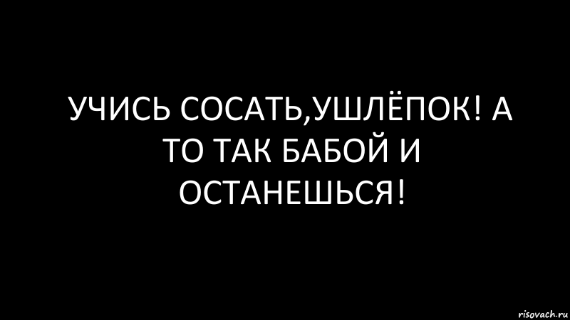 учись сосать,ушлёпок! а то так бабой и останешься!, Комикс Черный фон