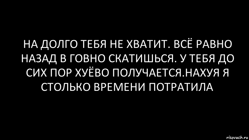 на долго тебя не хватит. всё равно назад в говно скатишься. у тебя до сих пор хуёво получается.нахуя я столько времени потратила, Комикс Черный фон