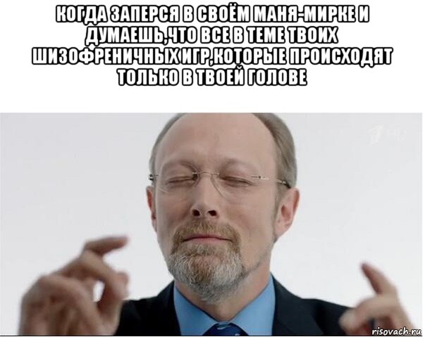 когда заперся в своём маня-мирке и думаешь,что все в теме твоих шизофреничных игр,которые происходят только в твоей голове , Мем  чертоги разума