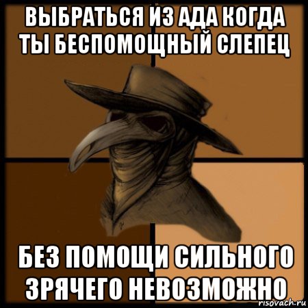 выбраться из ада когда ты беспомощный слепец без помощи сильного зрячего невозможно, Мем  Чума