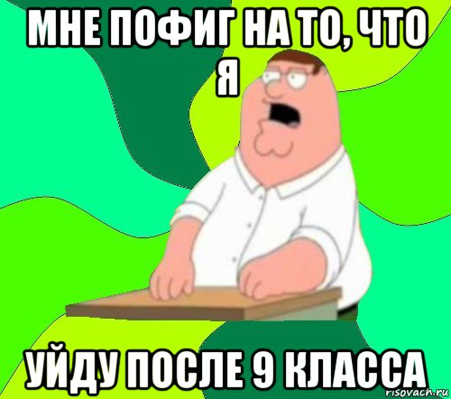 мне пофиг на то, что я уйду после 9 класса, Мем  Да всем насрать (Гриффин)