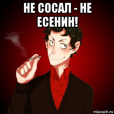 не сосал - не есенин! 