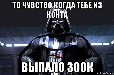 то чувство когда тебе из конта выпало 300к, Мем Дарт Вейдер