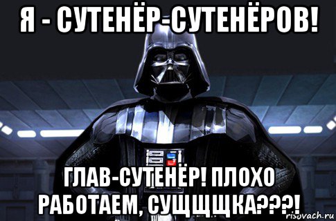 я - сутенёр-сутенёров! глав-сутенёр! плохо работаем, сущщщка???!, Мем Дарт Вейдер