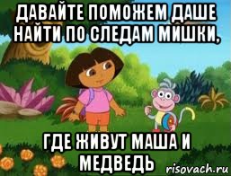 давайте поможем даше найти по следам мишки, где живут маша и медведь, Мем Даша следопыт