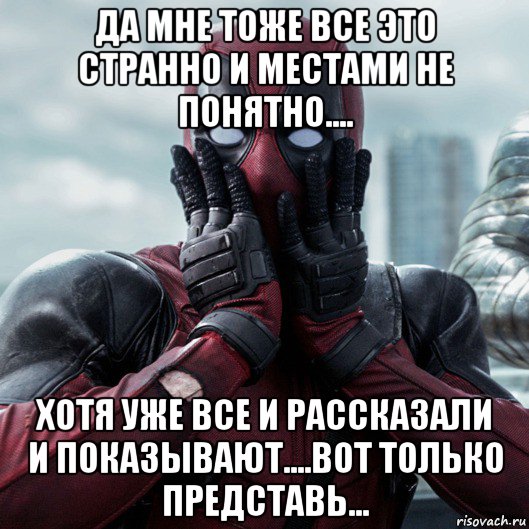 да мне тоже все это странно и местами не понятно.... хотя уже все и рассказали и показывают....вот только представь..., Мем     Дэдпул