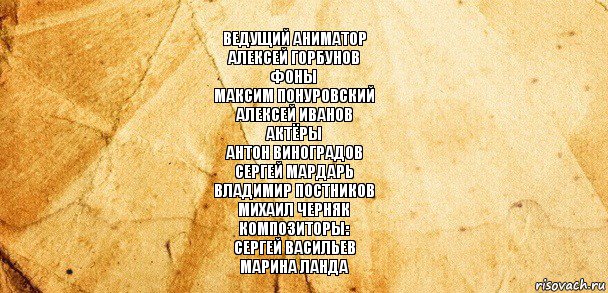 Ведущий аниматор
Алексей Горбунов
Фоны
Максим Понуровский
Алексей Иванов
Актёры
Антон Виноградов
Сергей Мардарь
Владимир Постников
Михаил Черняк
Композиторы:
Сергей Васильев
Марина Ланда, Комикс Старая бумага