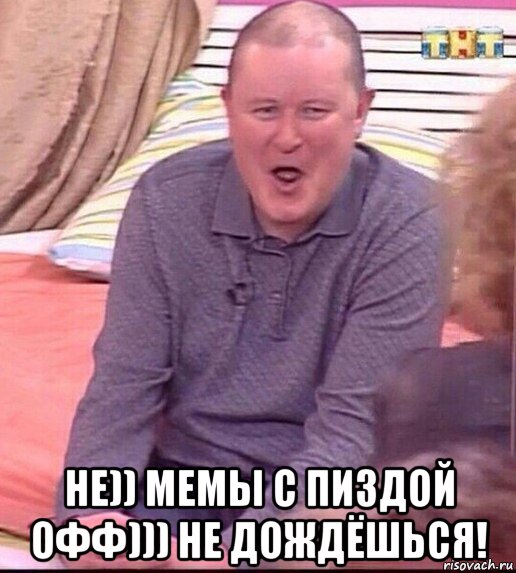  не)) мемы с пиздой офф))) не дождёшься!, Мем  Должанский