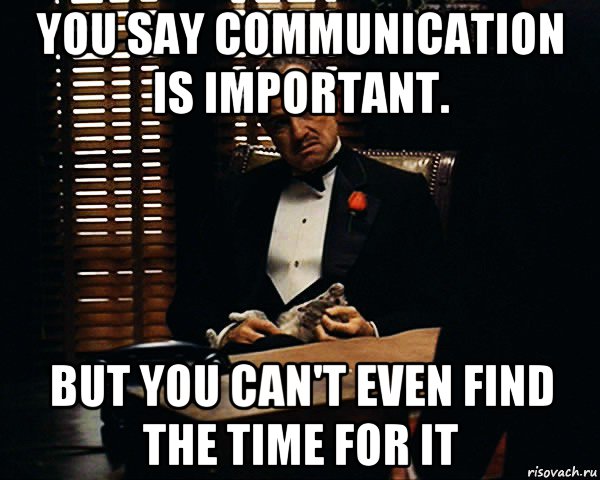 you say communication is important. but you can't even find the time for it, Мем Дон Вито Корлеоне