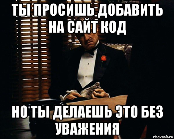 ты просишь добавить на сайт код но ты делаешь это без уважения, Мем Дон Вито Корлеоне