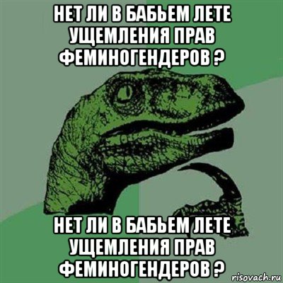 нет ли в бабьем лете ущемления прав феминогендеров ? нет ли в бабьем лете ущемления прав феминогендеров ?, Мем Филосораптор