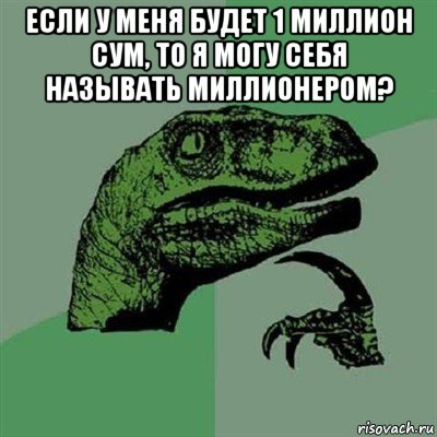 если у меня будет 1 миллион сум, то я могу себя называть миллионером? , Мем Филосораптор