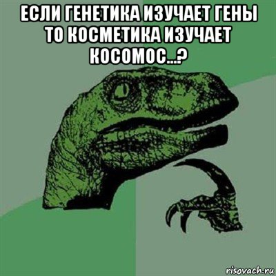 если генетика изучает гены то косметика изучает косомос...? , Мем Филосораптор