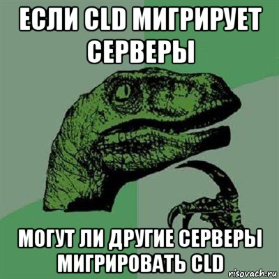 если cld мигрирует серверы могут ли другие серверы мигрировать cld, Мем Филосораптор