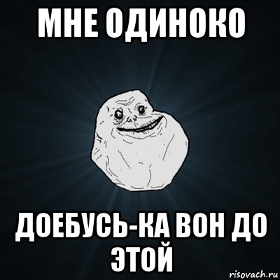 мне одиноко доебусь-ка вон до этой, Мем Forever Alone