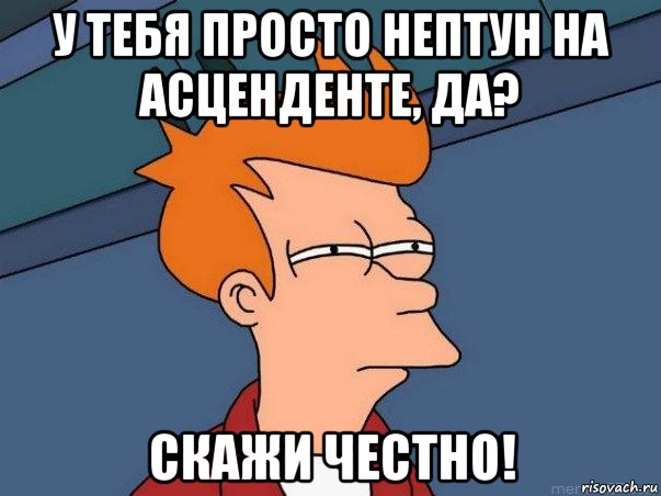 у тебя просто нептун на асценденте, да? скажи честно!, Мем  Фрай (мне кажется или)