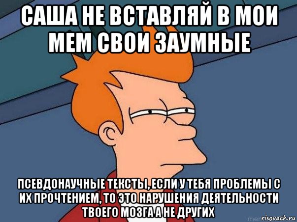 саша не вставляй в мои мем свои заумные псевдонаучные тексты, если у тебя проблемы с их прочтением, то это нарушения деятельности твоего мозга а не других, Мем  Фрай (мне кажется или)