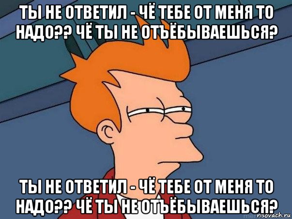 ты не ответил - чё тебе от меня то надо?? чё ты не отъёбываешься? ты не ответил - чё тебе от меня то надо?? чё ты не отъёбываешься?, Мем  Фрай (мне кажется или)