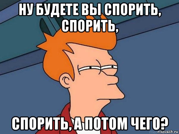 ну будете вы спорить, спорить, спорить, а потом чего?, Мем  Фрай (мне кажется или)